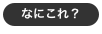 なにこれ？
